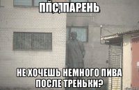 ППС, ПАРЕНЬ НЕ ХОЧЕШЬ НЕМНОГО ПИВА ПОСЛЕ ТРЕНЬКИ?