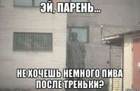  НЕ ХОЧЕШЬ НЕМНОГО ПИВА ПОСЛЕ ТРЕНЬКИ?