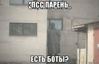 псс парень есть боты?