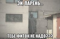  тебе фиток не надо???