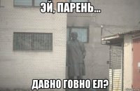  давно говно ел?