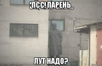 псс, парень лут надо?