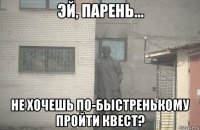  не хочешь по-быстренькому пройти квест?