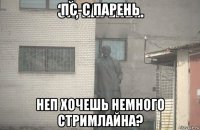 пс-с парень неп хочешь немного стримлайна?