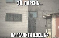  на реалити идешь?