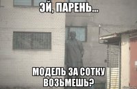  модель за сотку возьмешь?