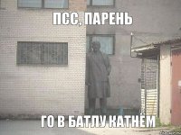 псс, парень го в батлу катнём