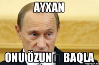 ayxan onu özunə baqla