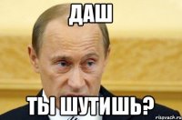 Даш Ты шутишь?