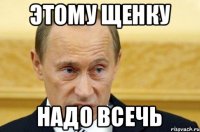 этому щенку надо всечь