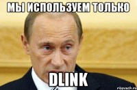 Мы используем только DLink