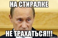 на стиралке не трахаться!!!