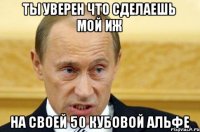 Ты уверен что сделаешь мой иж На своей 50 кубовой альфе