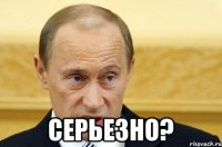  Серьезно?