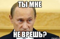 ты мне не врешь?