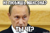 Не любишь Максона? Ты чё?