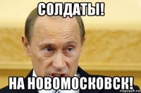 Солдаты! на Новомосковск!