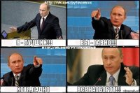 Я - лучший!!! Вы - гавно!!! Хотя,ладно всё наоборот!!!