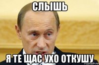 слышь я те щас ухо откушу