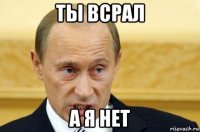 ты всрал а я нет