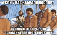 если у вас забрали паспорт напишите это в разделе "основания для проектирования"