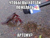 Чтобы Вы хотели пожелать Артему?