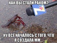 Как вы стали раком? Ну всё началось с того, что я создала ММ...