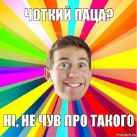 Чоткий паца? ні, не чув про такого