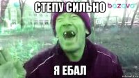 степу сильно я ебал