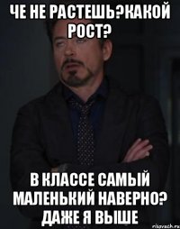 Че не растешь?Какой рост? В классе самый маленький наверно? Даже я выше