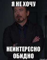 я не хочу неинтересно обидно