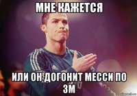Мне кажется Или он догонит месси по зм