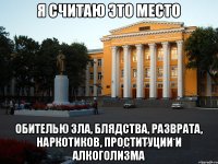 Я считаю это место обителью зла, блядства, разврата, наркотиков, проституции и алкоголизма