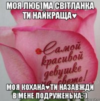 моя любіма Світланка ти найкраща♥ моя кохана♥ти назавжди в мене подруженька:*)