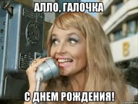 алло, галочка с днем рождения!