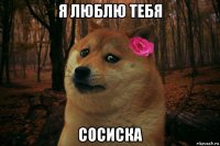 я люблю тебя сосиска