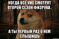 когда все уже смотрят второй сезон физрука , а ты первый раз о нем слышишь