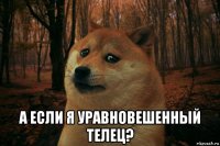  а если я уравновешенный телец?