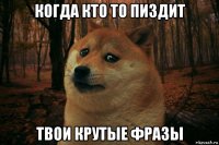 когда кто то пиздит твои крутые фразы