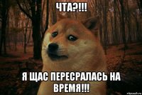 чта?!!! я щас пересралась на время!!!