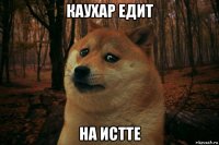 каухар едит на истте