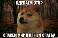 сделаем это? спасем мир и ляжем спать?