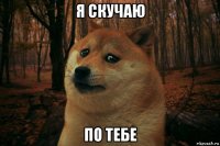 я скучаю по тебе