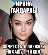 Ирина Гайдарлы хочет стать похожей на Сашу Грей XD)))