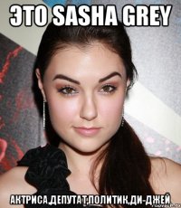 это Sasha Grey Актриса,Депутат,Политик,Ди-джей