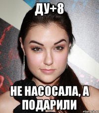 ДУ+8 Не насосала, а подарили