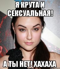 Я крута и сексуальная! А ты нет! Хахаха