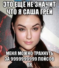 Это ещё не значит что я Саша Грей Меня можно трахнуть за 9999999999 лойсов Вк