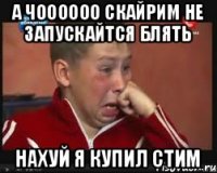 а чоооооо скайрим не запускайтся блять нахуй я купил стим