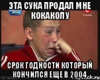 Эта сука продал мне кокаколу срок годности который кончился еще в 2004